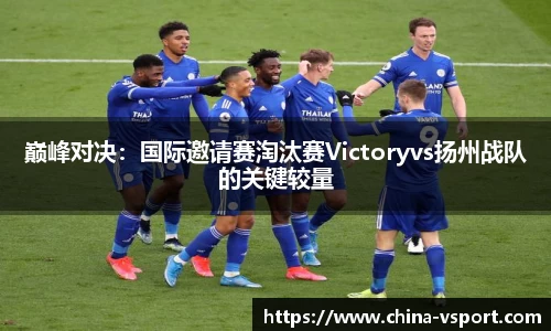 巅峰对决：国际邀请赛淘汰赛Victoryvs扬州战队的关键较量