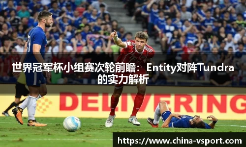 世界冠军杯小组赛次轮前瞻：Entity对阵Tundra的实力解析