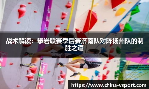 战术解读：攀岩联赛季后赛济南队对阵扬州队的制胜之道