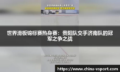 世界滑板锦标赛热身赛：贵阳队交手济南队的冠军之争之战