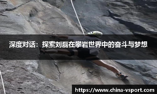 深度对话：探索刘磊在攀岩世界中的奋斗与梦想