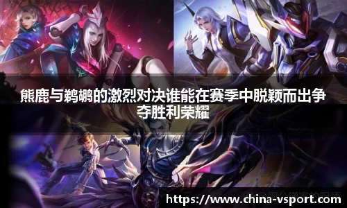 熊鹿与鹈鹕的激烈对决谁能在赛季中脱颖而出争夺胜利荣耀